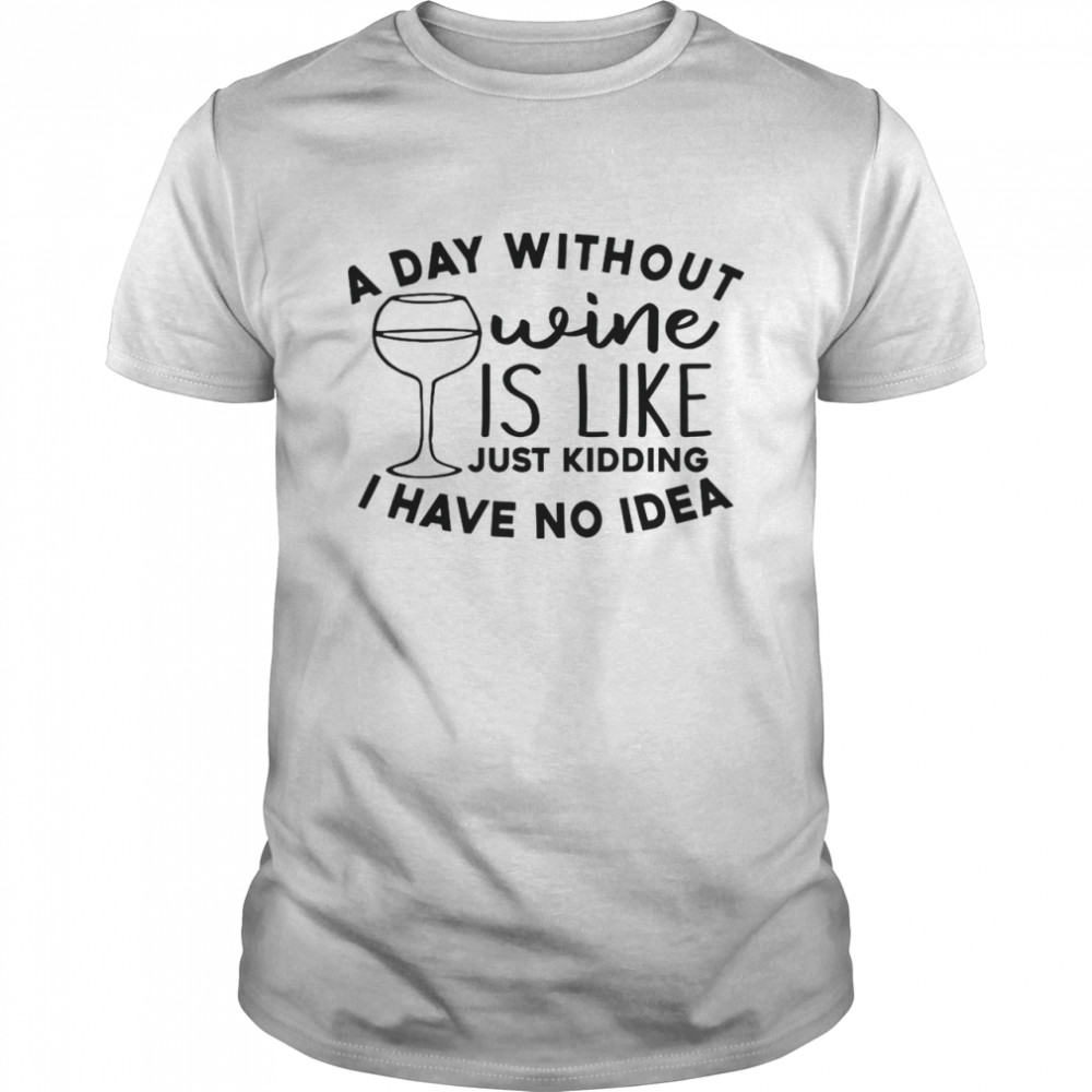 A Day Without Wine Is Like Just Kidding I Have No Idea  Classic Men's T-shirt