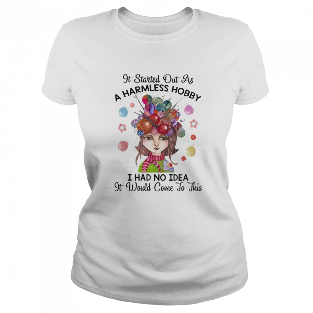It Started Out As A Harmless Hobby I Had No Idea It Would Come To This Crochet And Knitting  Classic Women's T-shirt