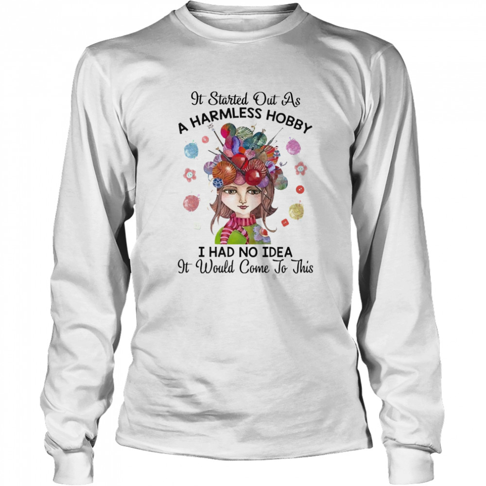 It Started Out As A Harmless Hobby I Had No Idea It Would Come To This Crochet And Knitting  Long Sleeved T-shirt