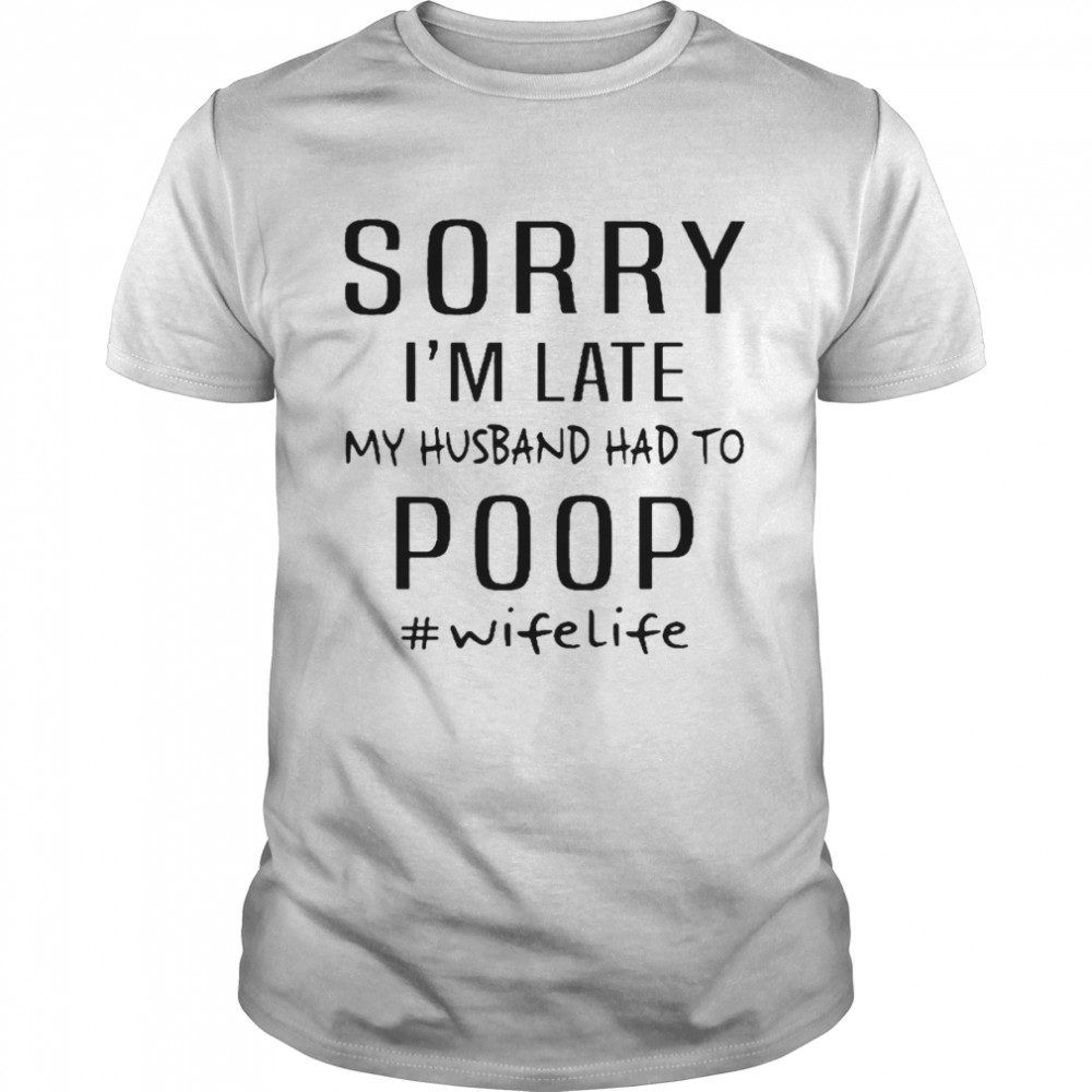 Sorry Is’m Late My Husband Had To Poop Wife Life White Shirts