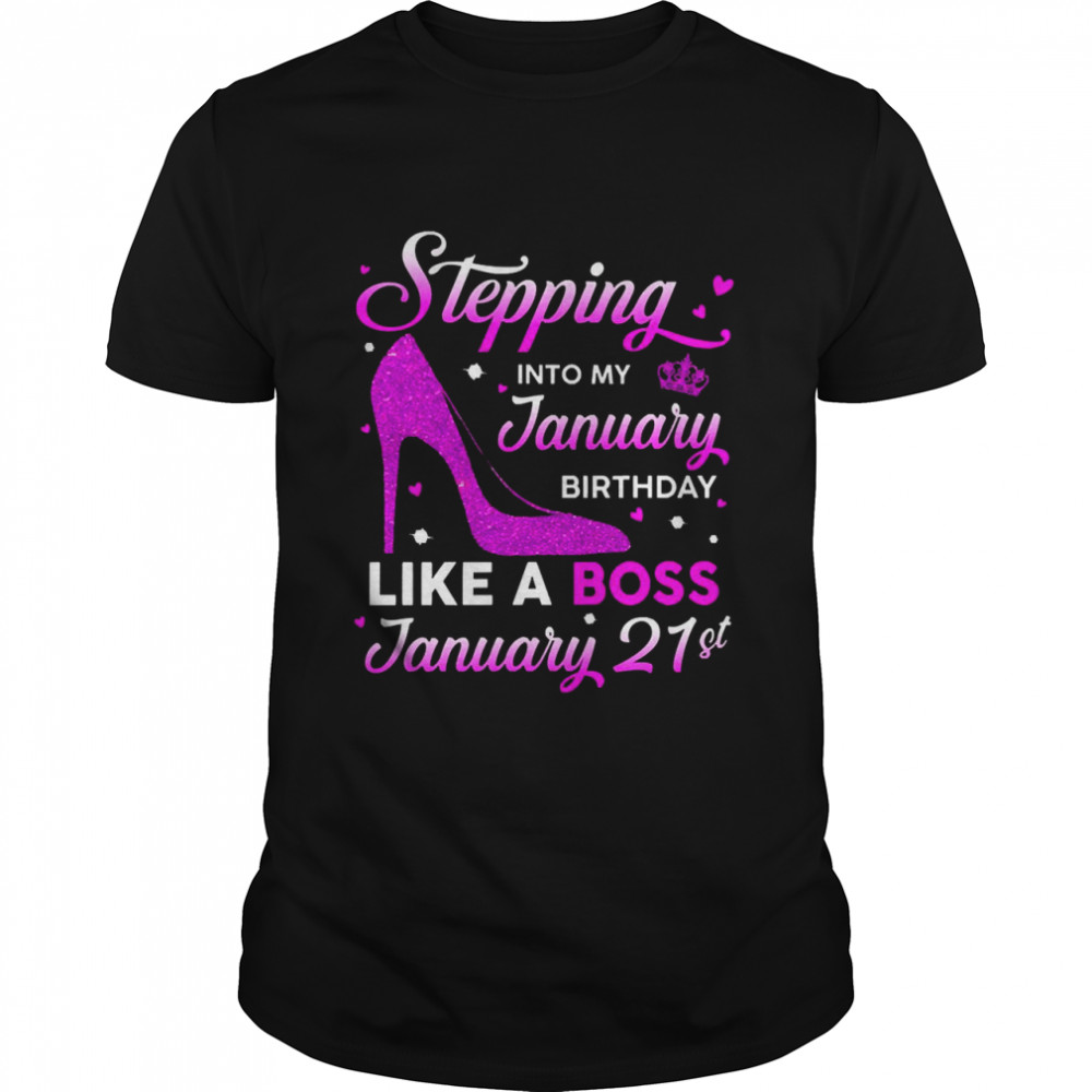 Stepping Into My January Birthday Like A Boss January 21st Shirts