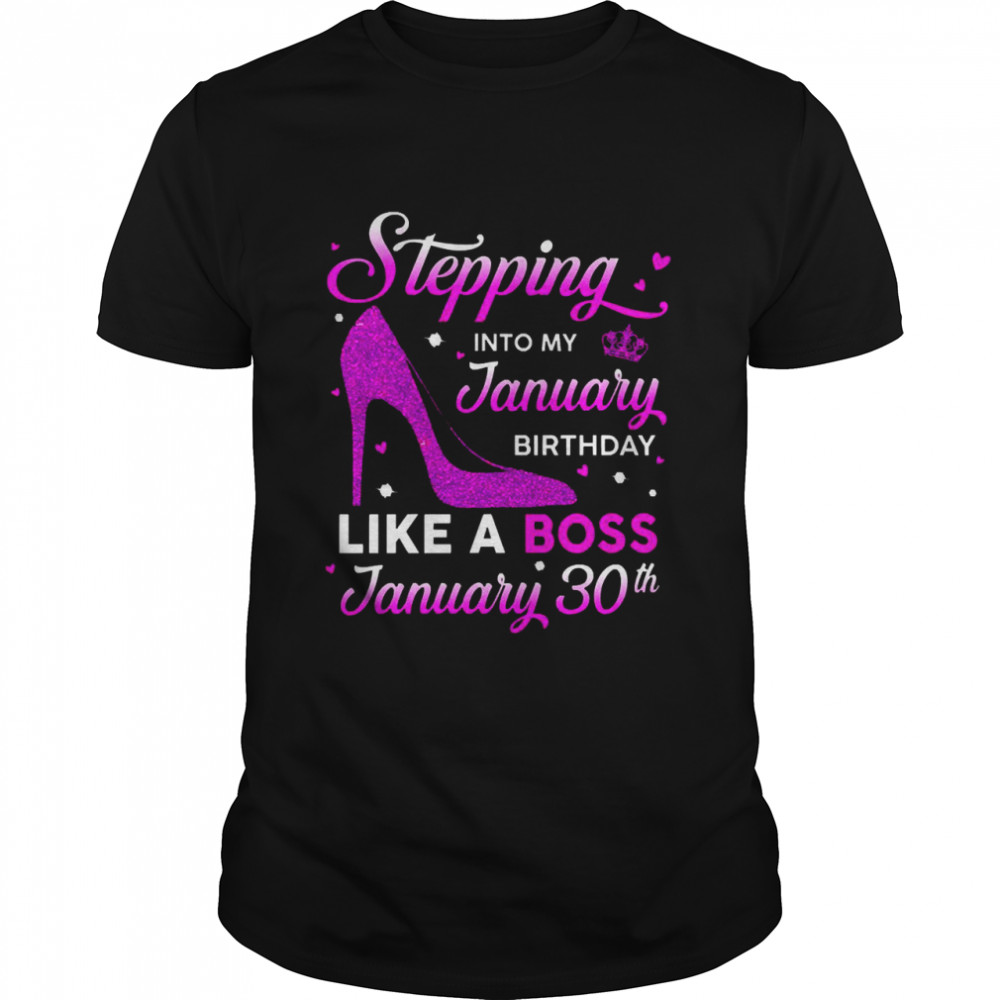 Stepping Into My January Birthday Like A Boss January 30th Shirt