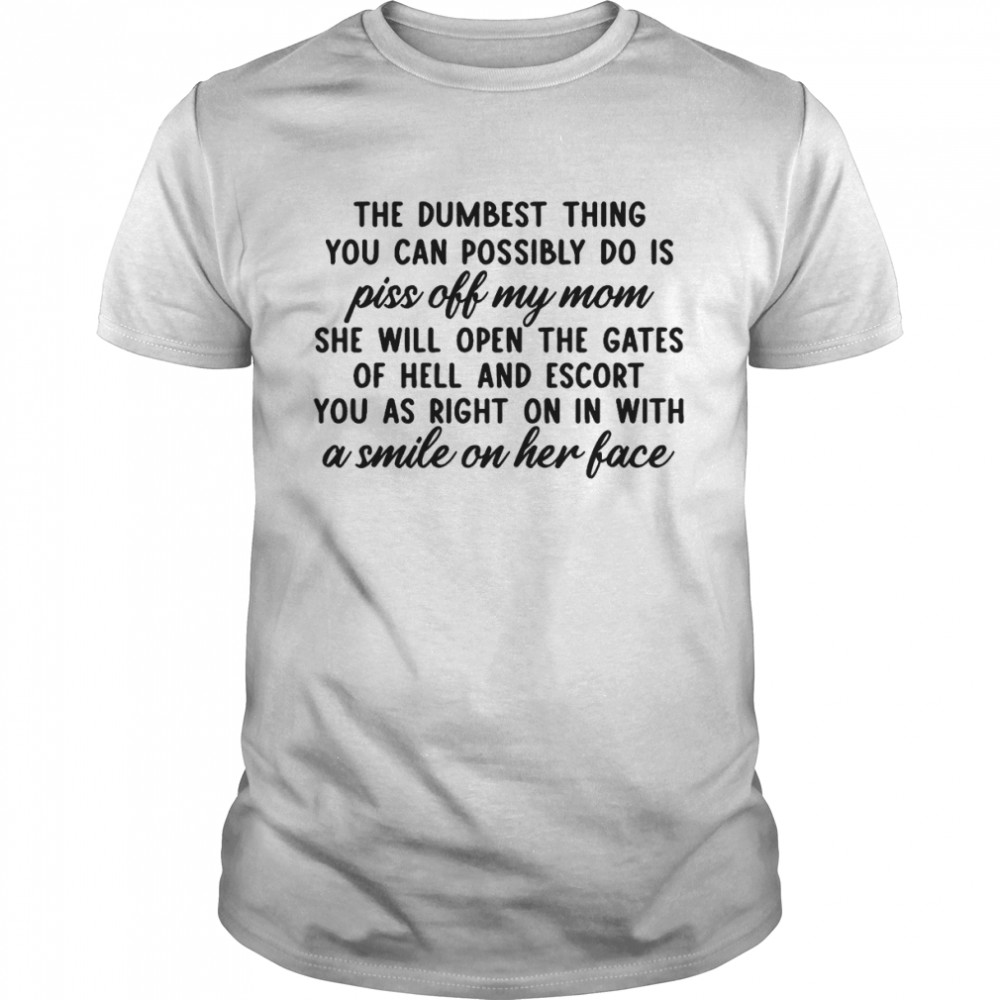 The dumbest thing you can possibly do is piss off my mom she will open the gates shirt Classic Men's T-shirt