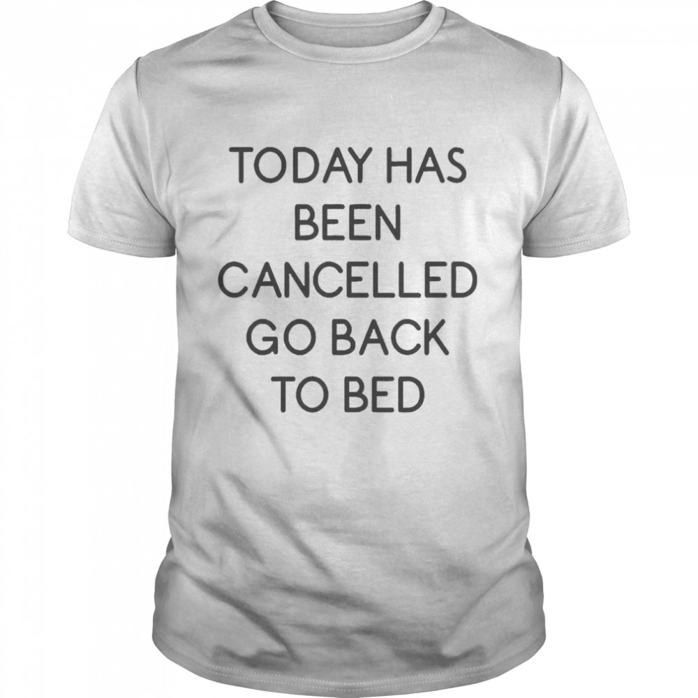 Today Has Ben Cancelled Go Back To Bed Shirts