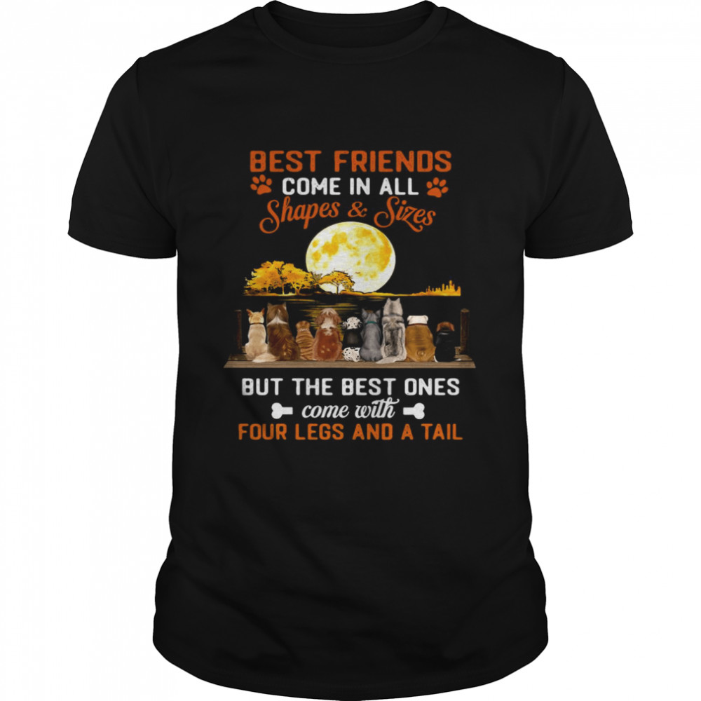 Best Friends Come In All Shapes Sizes But The Best Ones Come With Four Legs And A Tall Shirts