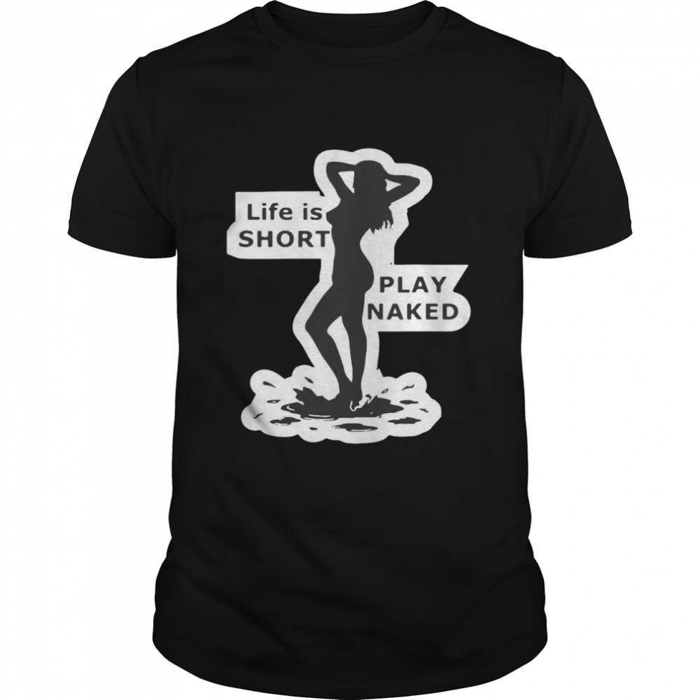 Life Is Short Play Naked Shirts