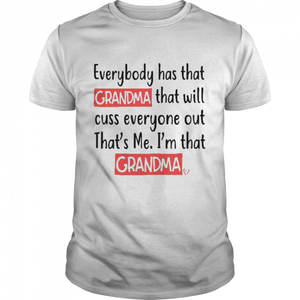 Everybody has that grandma that will pass everyone out thats’s me is’m that grandma shirts