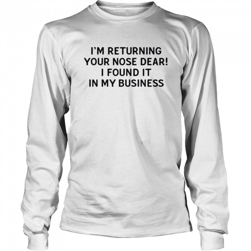 I’m Returning Your Nose Dear I Found It In My Business  Long Sleeved T-shirt