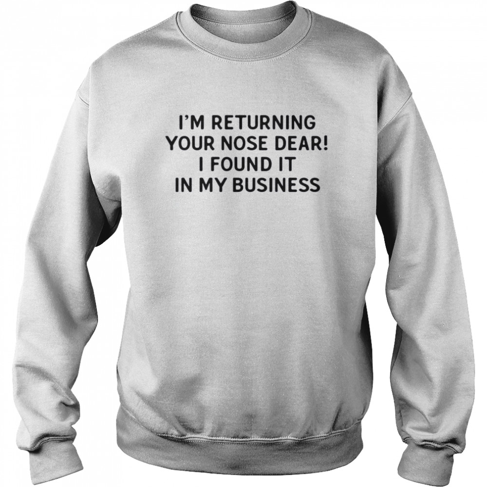 I’m Returning Your Nose Dear I Found It In My Business  Unisex Sweatshirt