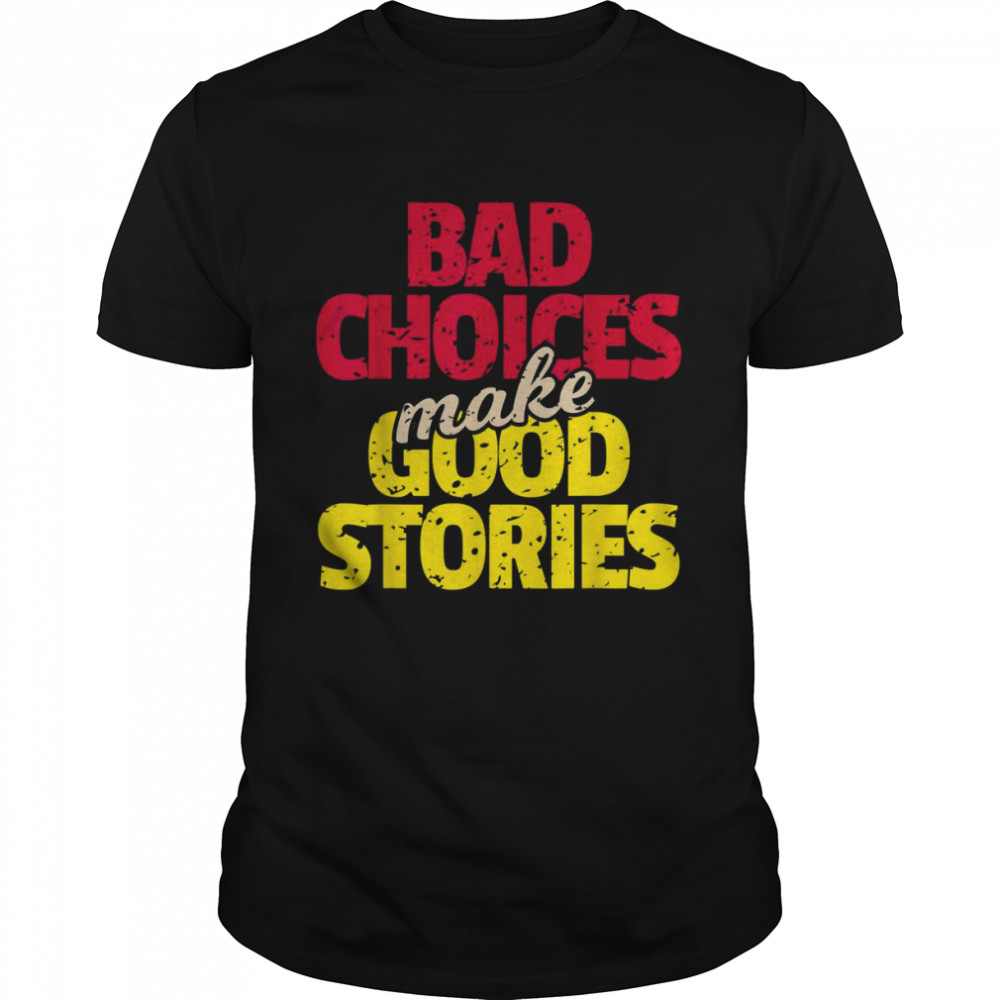 Bad Choices Make Good Stories Shirt