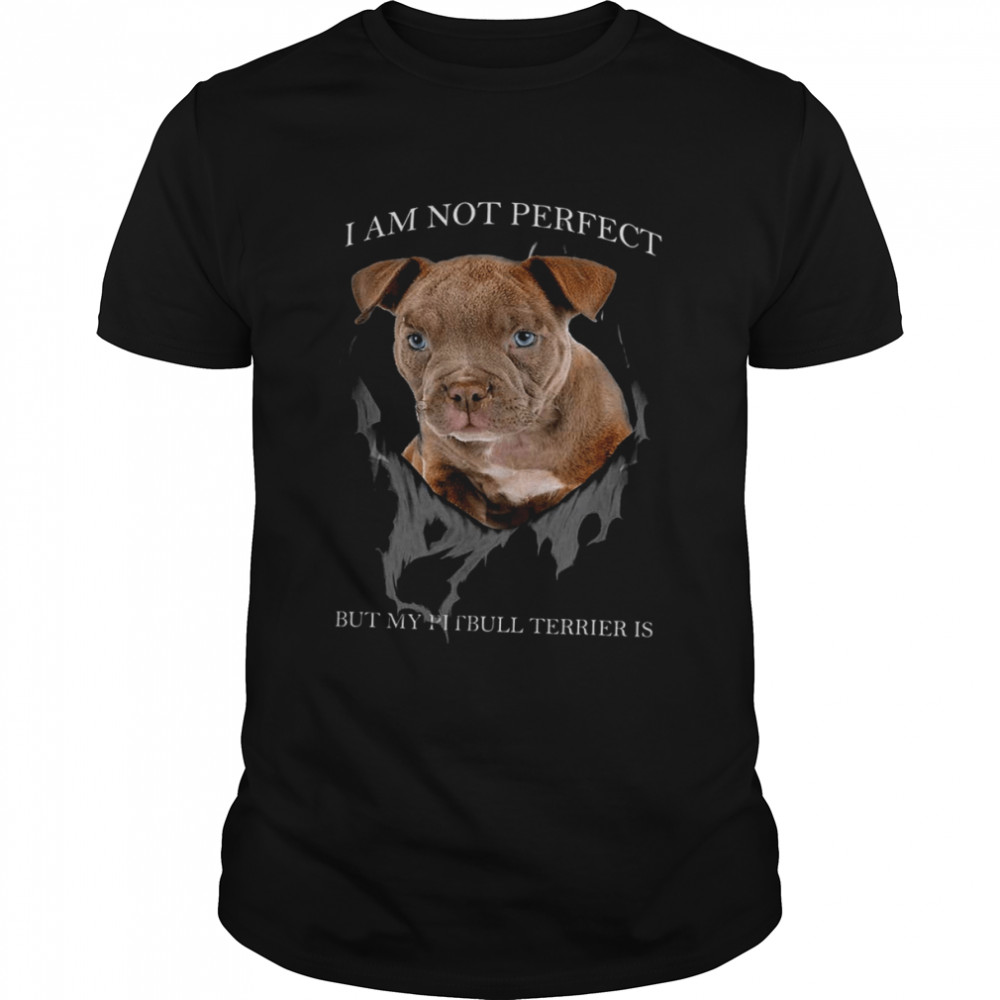 I Am Not Perfect But My Pitbull Terrier Is Shirt