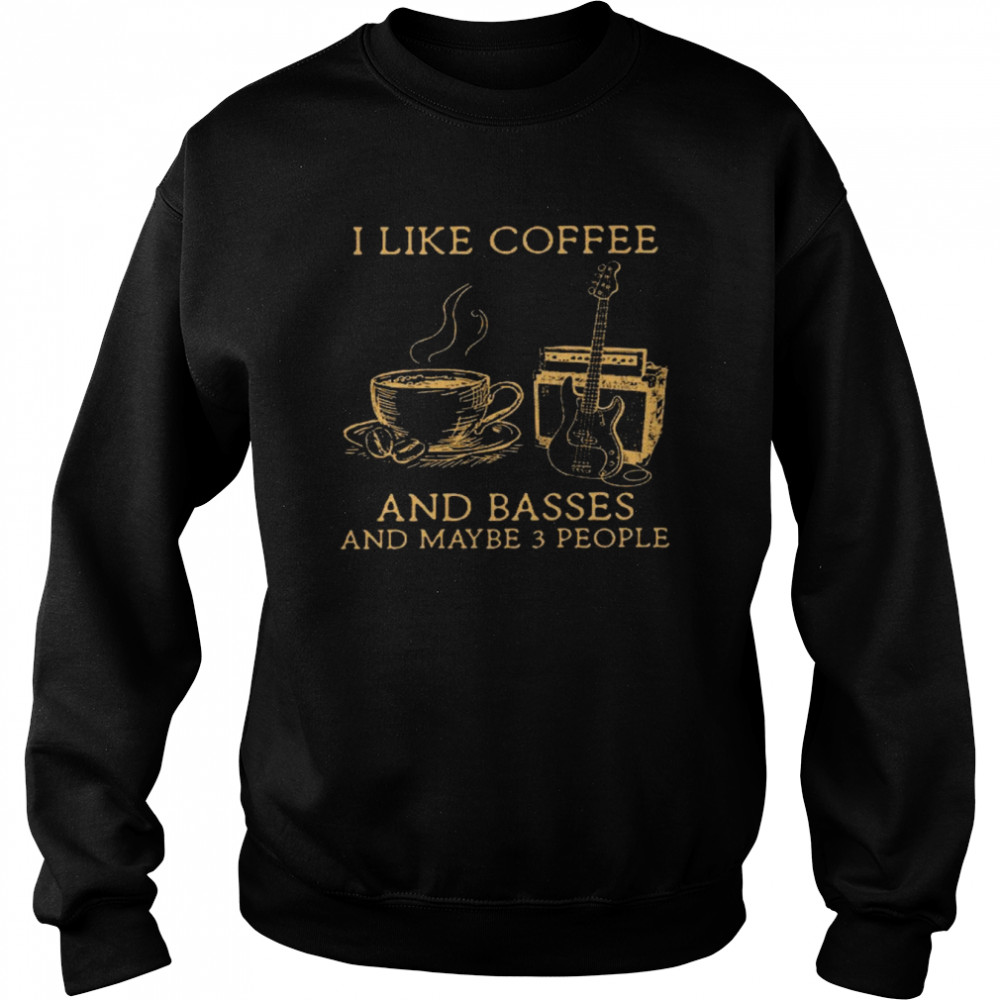 I like coffee and basses and maybe 3 people shirt Unisex Sweatshirt
