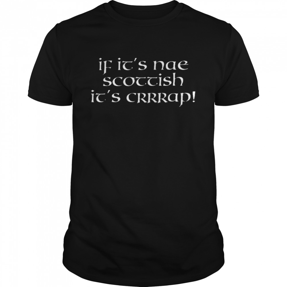 If its’s nae scottish its’s crrrap shirts