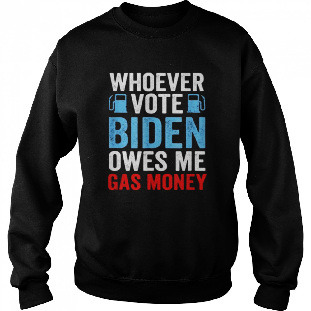 Whoever Voted Biden Owes Me Gas Money Funny Political Unisex Sweatshirt