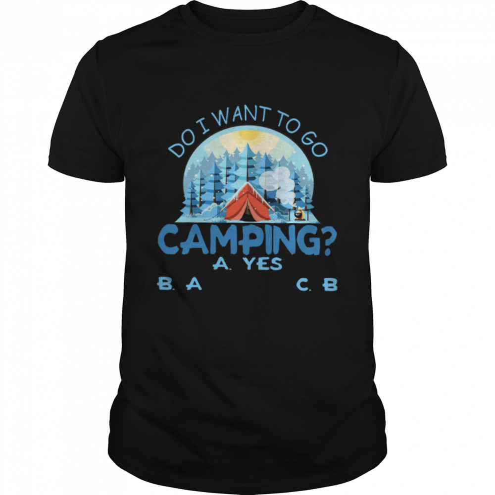 Do I Want To Go Camping A Yes B A C B  Classic Men's T-shirt