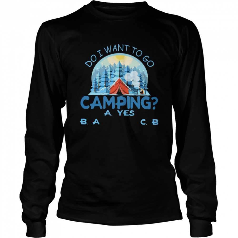 Do I Want To Go Camping A Yes B A C B Long Sleeved T-shirt