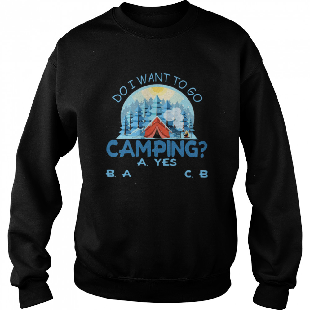 Do I Want To Go Camping A Yes B A C B Unisex Sweatshirt