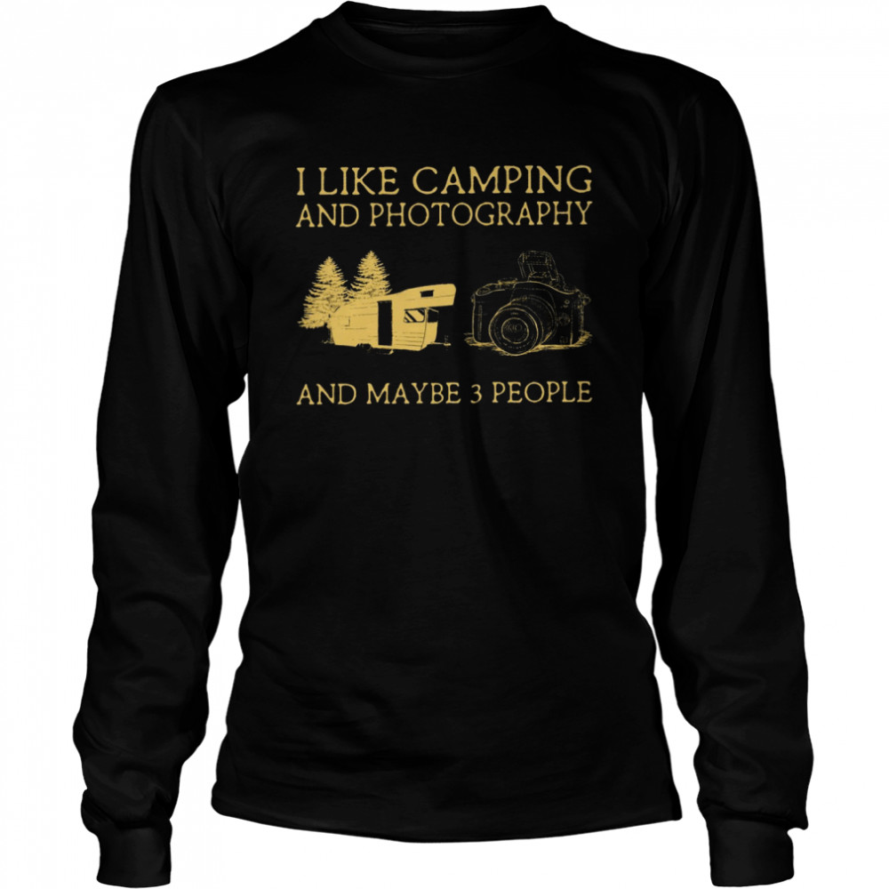 I Like Camping And Photography And Maybe 3 People Long Sleeved T-shirt