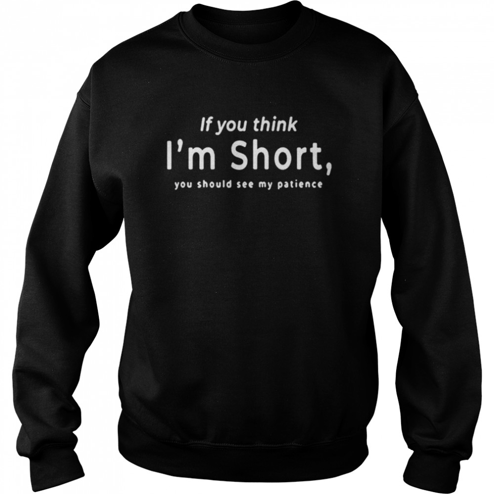 If You Think Im Short shirt Unisex Sweatshirt
