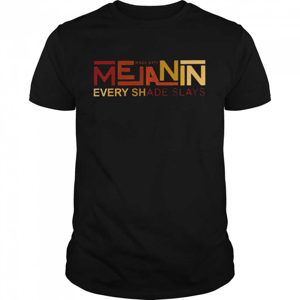 Made with melanin every shade slays shirts