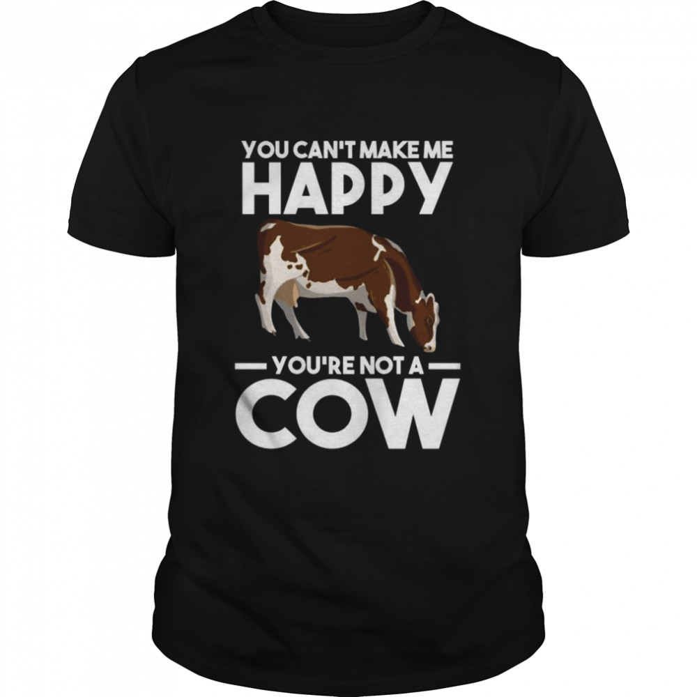 You can’t make me happy yo’re not a cow Cows Shirt