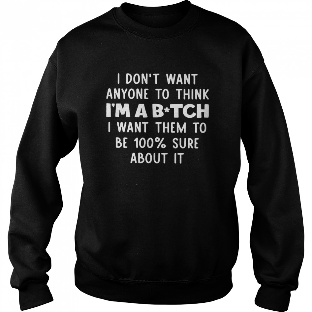 I Don’t Want Anyone To Think I’m A Bitch I Want Them To Be 100% Sure About It  Unisex Sweatshirt