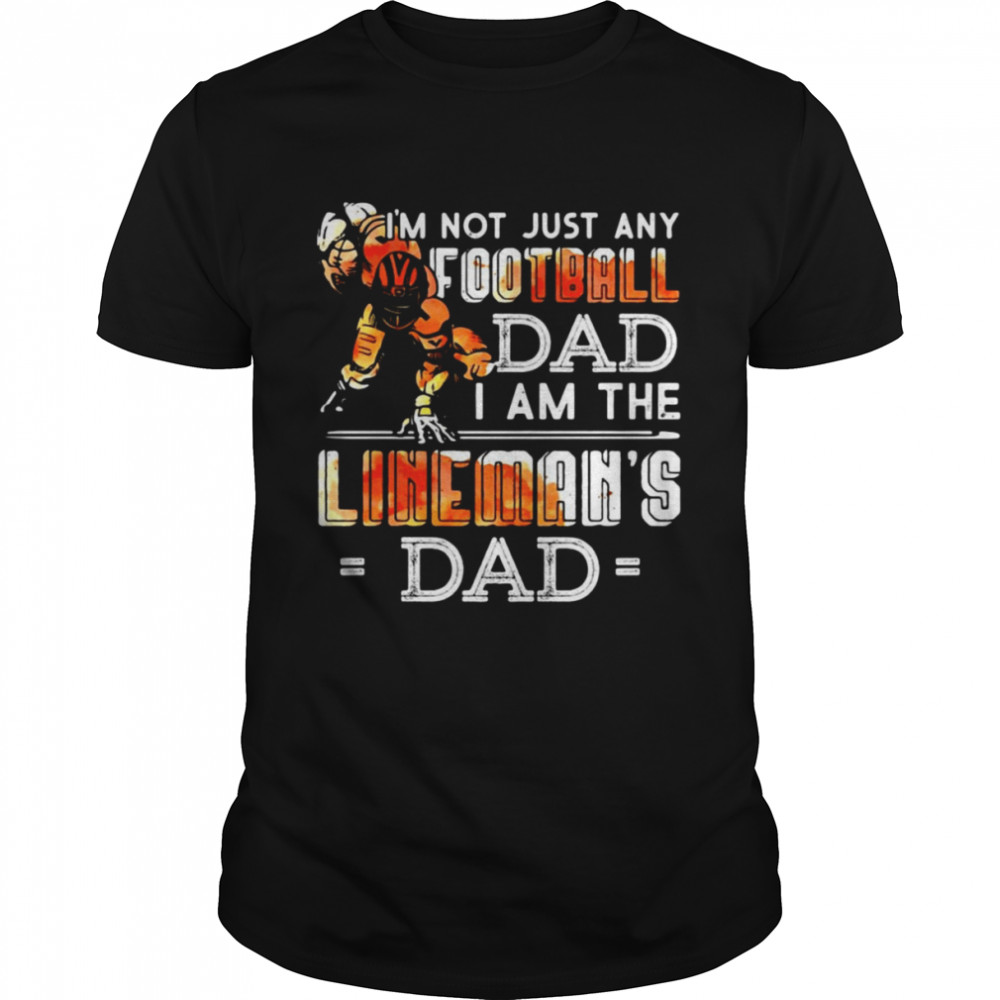 Im Not Just Any Football Dad I Am The Linemans’s Dad Team Fan Shirts
