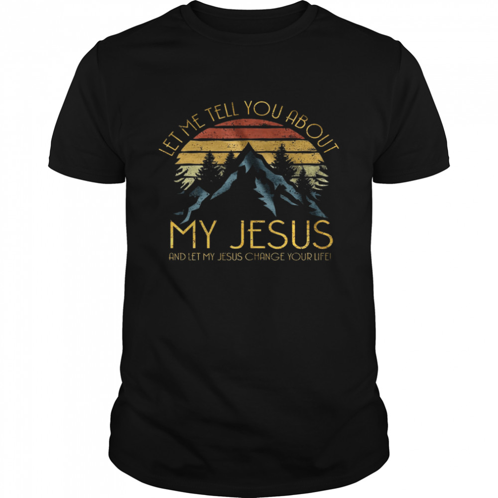 Let Me Tell You About Me Jesus And Let My Jesus Change Your Life  Classic Men's T-shirt