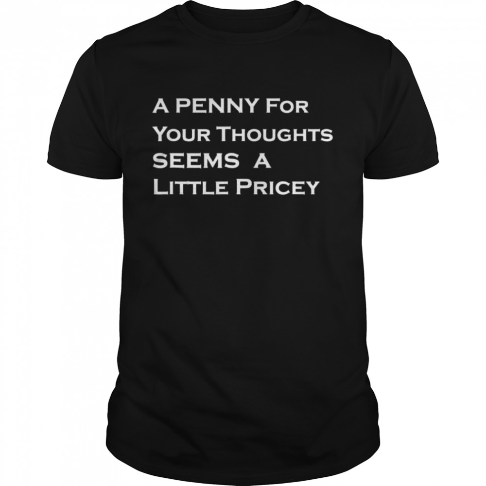 A penny for your thoughts seems a little pricey shirts