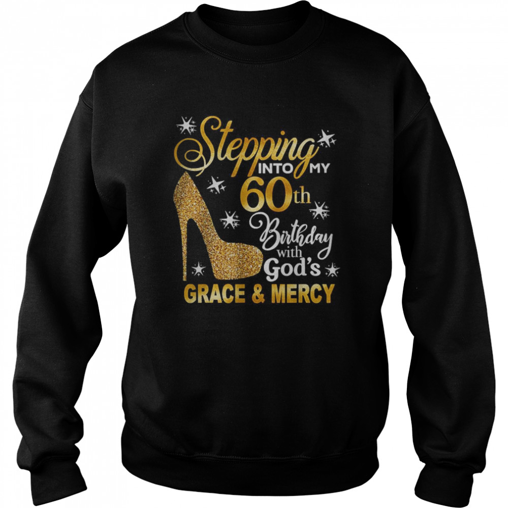 Stepping into my 60th birthday with God’s grace & Mercy T- Unisex Sweatshirt