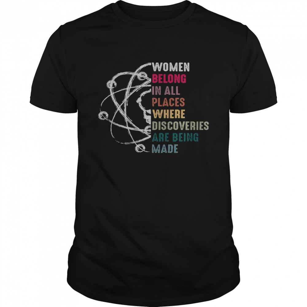 Women Belong In All Places Where Discoveries Are Being Made Shirt