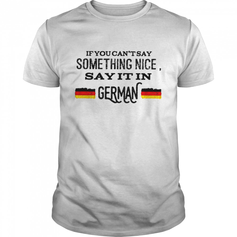 If you can’t stay something nice say it in german shirt