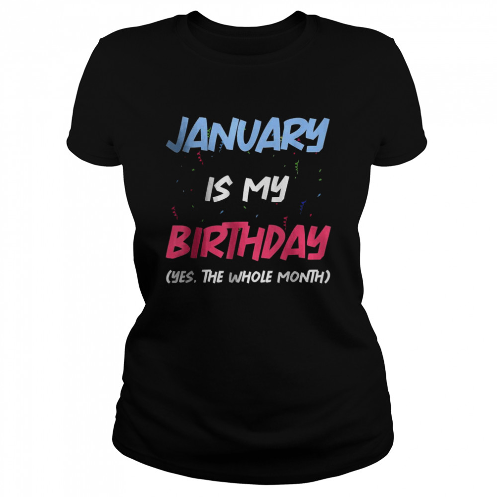 January Is My Birthday Yes The Whole Month Birthday  Classic Women's T-shirt