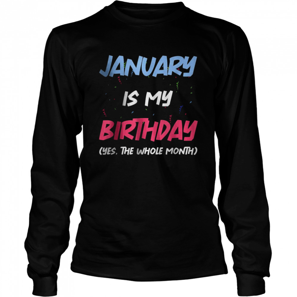 January Is My Birthday Yes The Whole Month Birthday  Long Sleeved T-shirt