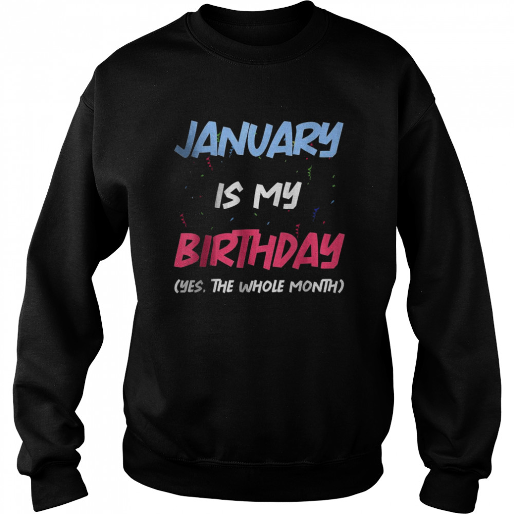 January Is My Birthday Yes The Whole Month Birthday  Unisex Sweatshirt