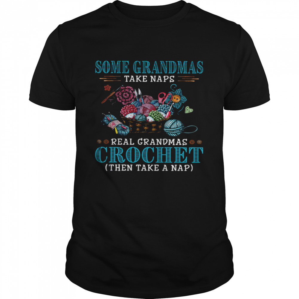 Some Grandmas Take Naps Real Grandmas Crochet Then Take A Nap Shirt