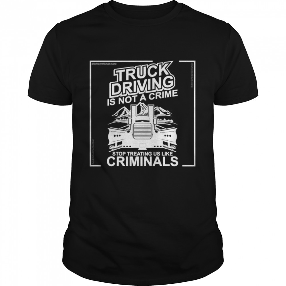 Truck driving is not a crime stop treating us like criminals shirt Classic Men's T-shirt