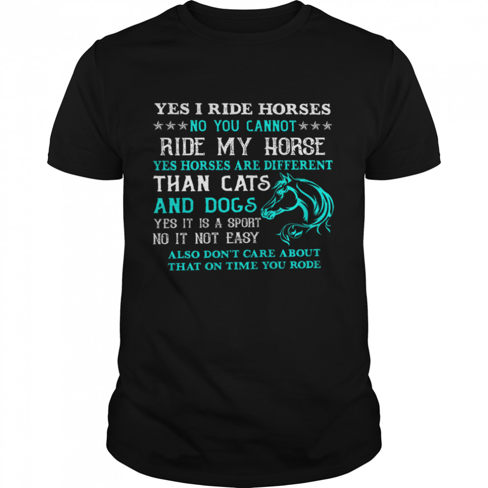 Yes I Ride Horses No You Cannot Ride My Horse Yes Horses Are Different Than Cats And Dogs Shirts