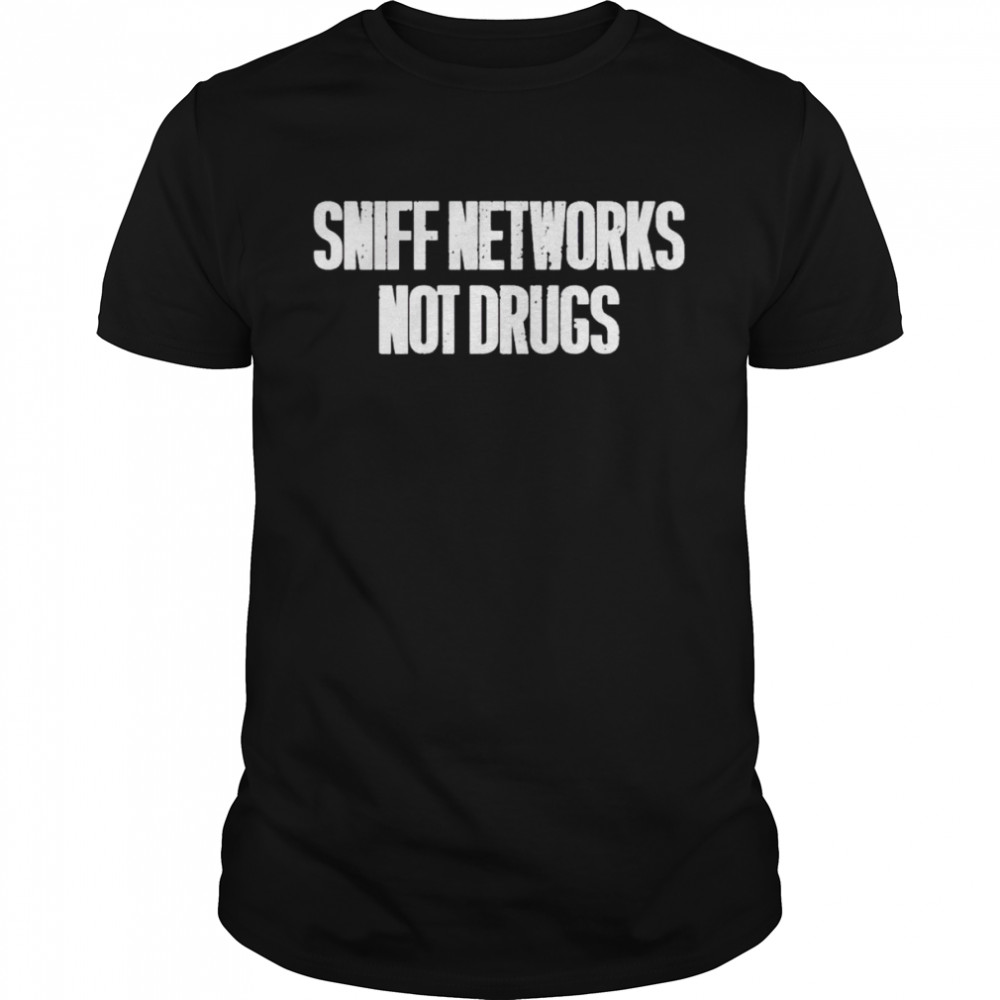 Sniff networks not drugs shirts