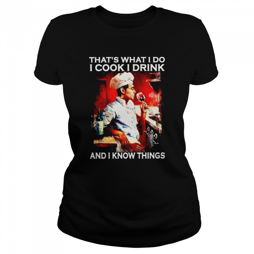 That’s what i do i cook i drink and i know things shirt Classic Women's T-shirt