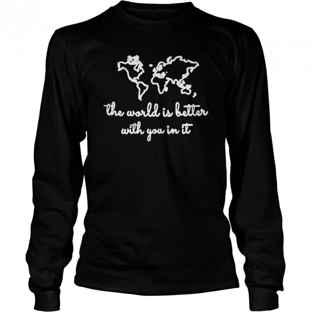 The world is better with you in it shirt Long Sleeved T-shirt