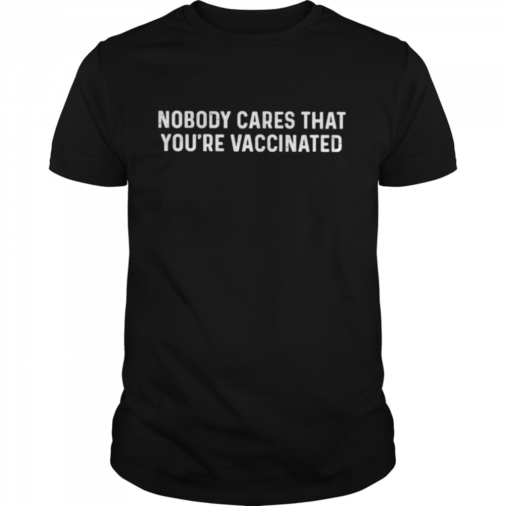 Nobody cares that you’re vaccinated shirt Classic Men's T-shirt