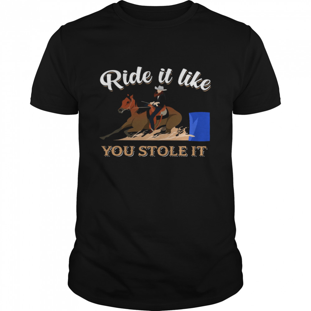 Ride It Like You Stole It Shirts