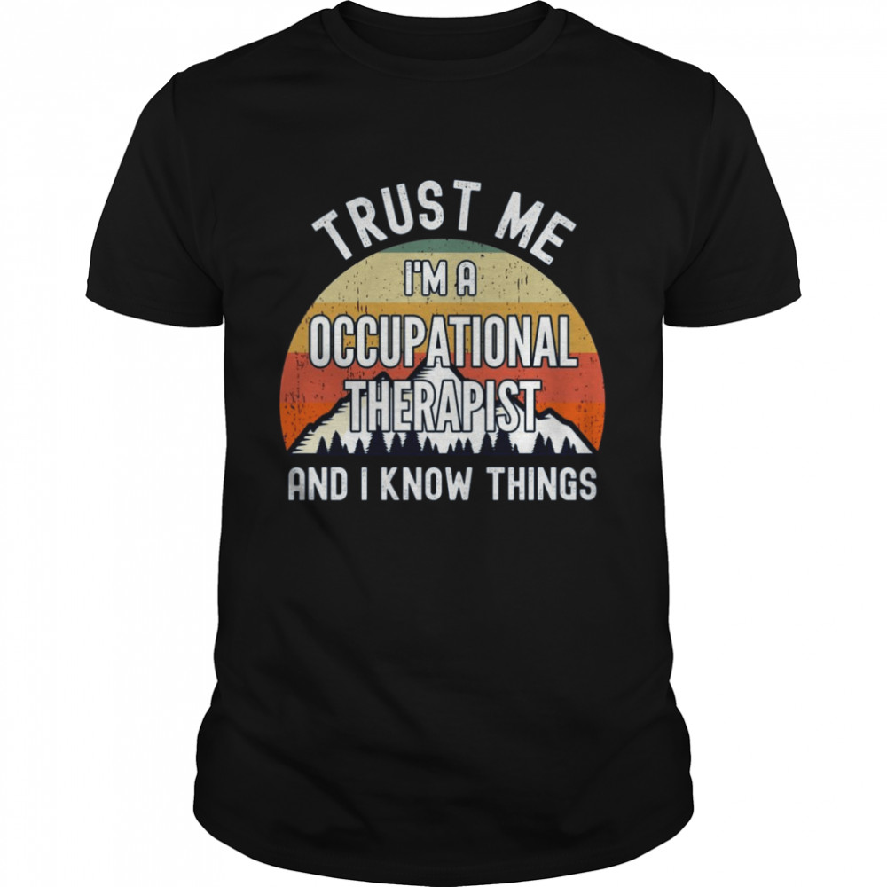 Trust Me Is’m a Occupational Therapist And I Know Things Shirts
