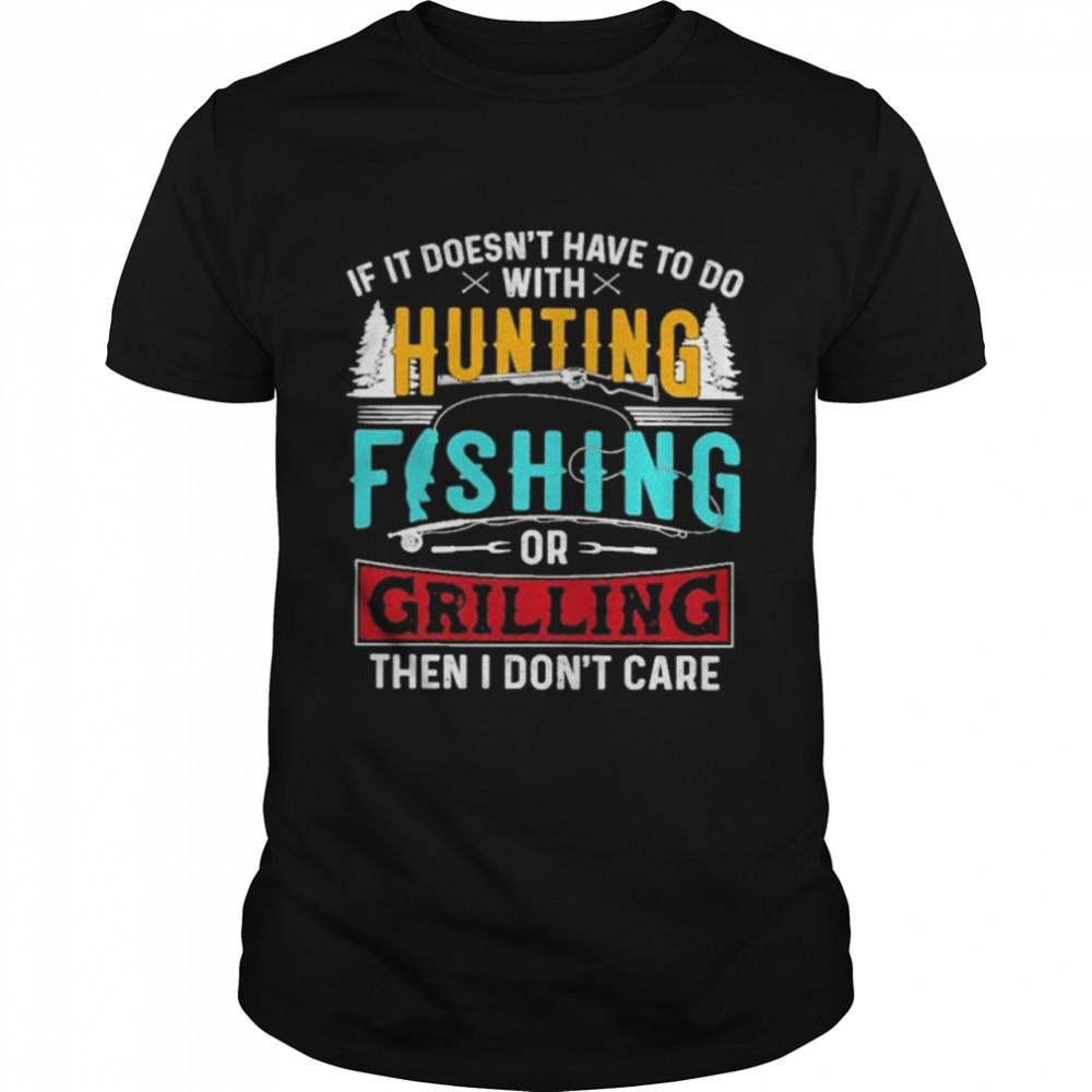 If it doesnt have to do with hunting fishing or grilling then I dont care love hunting fishing shirt