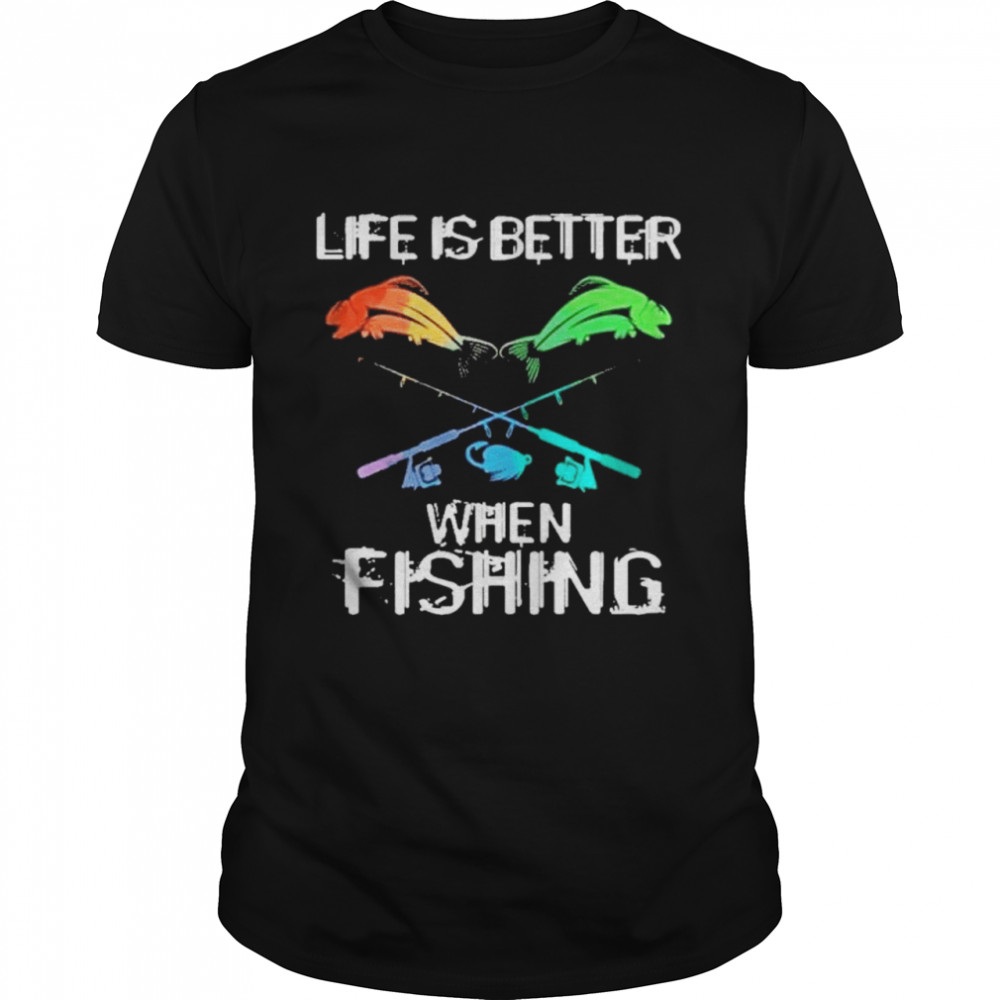 Life is better when fishing shirts