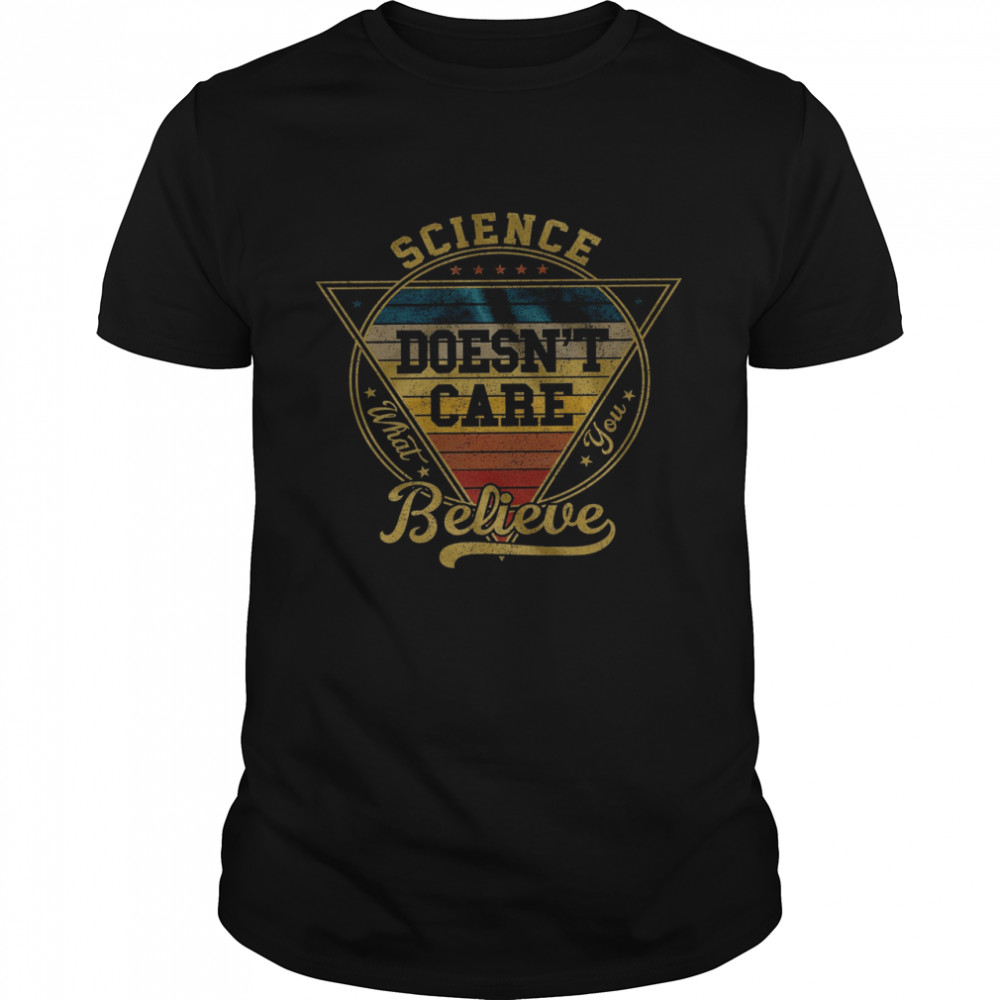 Science Doesn’t Care Believe Shirt