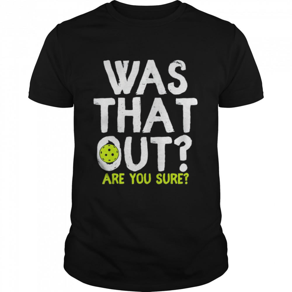 Pickleball was that out are you sure shirt