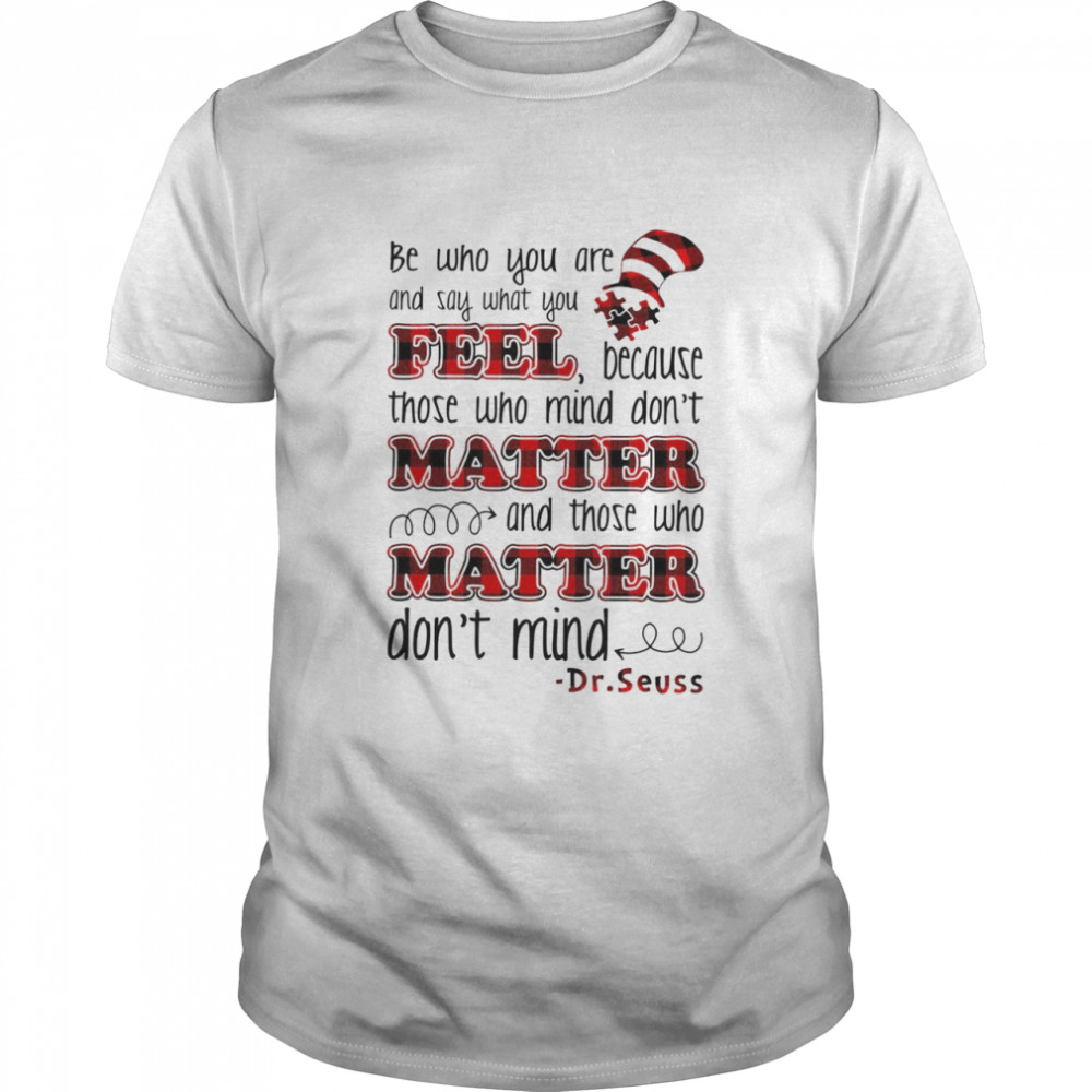 Be who you are and say what you feel because those who mind dons’t matter and those who dons’t mind shirts