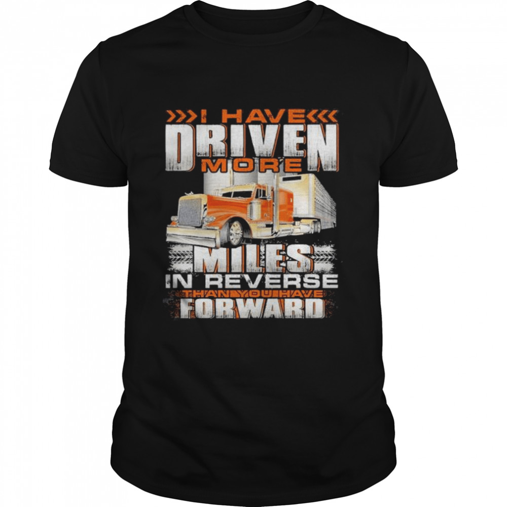 I have driven more miles in reverse thank you have forward shirts